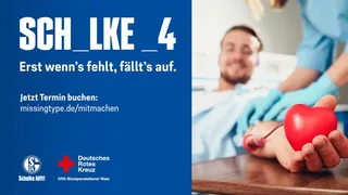 Links auf blauem Hintergrund der Schriftzug „SCH _ LKE _ 4 – Erst wenn’s fehlt, fällt’s auf.“ sowie der Aufruf „Jetzt Termin buchen: missingtype.de/mitmachen“. Unten befinden sich die Logos von Schalke hilft!, dem Deutschen Roten Kreuz und dem DRK-Blutspendedienst West. Rechts im Bild liegt ein lächelnder Mann beim Blutspenden, seine Hand hält einen roten Herz-Stressball. Eine medizinische Fachkraft in blauer Kleidung legt ihm eine Nadel zur Blutabnahme an.